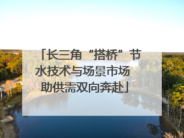 长三角“搭桥”节水技术与场景市场 助供需双向奔赴