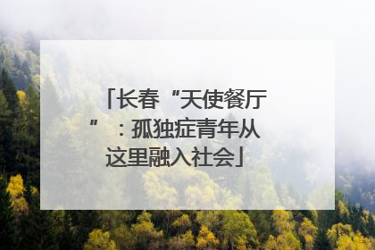 长春“天使餐厅”：孤独症青年从这里融入社会