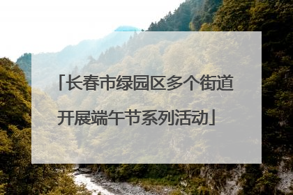 长春市绿园区多个街道开展端午节系列活动