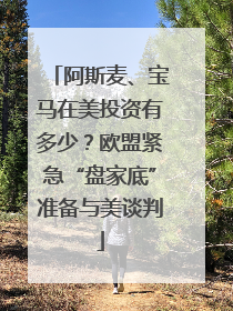 阿斯麦、宝马在美投资有多少？欧盟紧急“盘家底”准备与美谈判