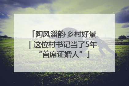 陶风淄韵·乡村好景｜这位村书记当了5年“首席证婚人”