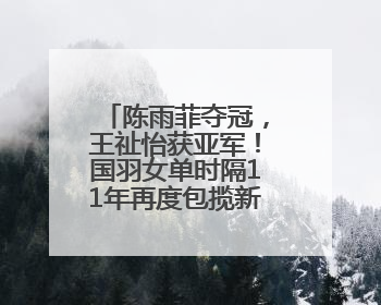 陈雨菲夺冠，王祉怡获亚军！国羽女单时隔11年再度包揽新加坡公开赛冠、亚军