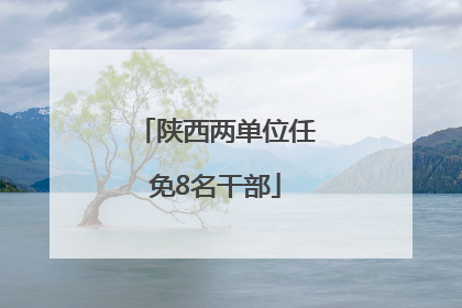 陕西两单位任免8名干部