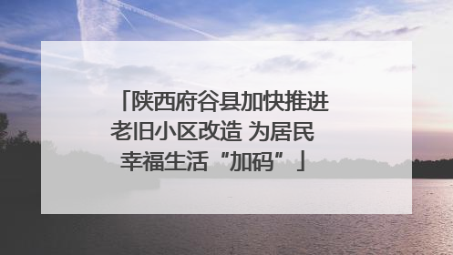 陕西府谷县加快推进老旧小区改造 为居民幸福生活“加码”