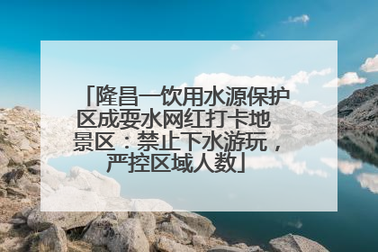 隆昌一饮用水源保护区成耍水网红打卡地 景区：禁止下水游玩，严控区域人数