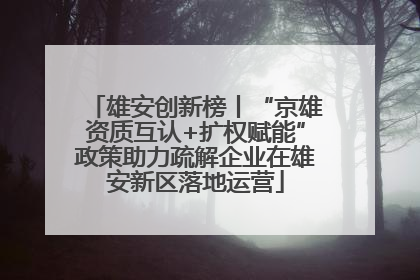 雄安创新榜丨“京雄资质互认+扩权赋能”政策助力疏解企业在雄安新区落地运营