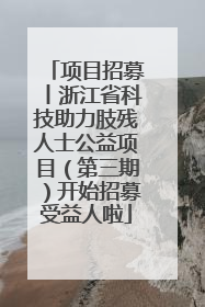 项目招募丨浙江省科技助力肢残人士公益项目（第三期）开始招募受益人啦