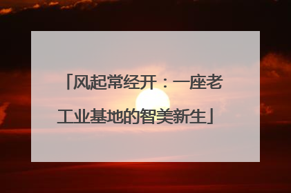 风起常经开：一座老工业基地的智美新生