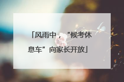 风雨中，“候考休息车”向家长开放