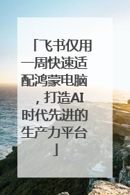 飞书仅用一周快速适配鸿蒙电脑，打造AI时代先进的生产力平台