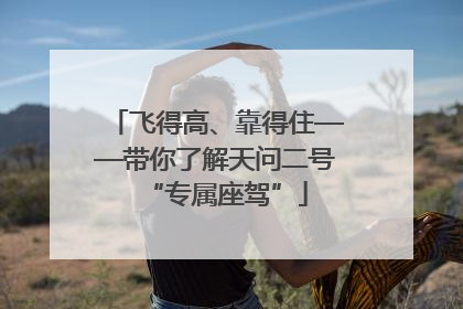 飞得高、靠得住——带你了解天问二号“专属座驾”