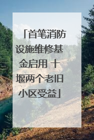 首笔消防设施维修基金启用 十堰两个老旧小区受益