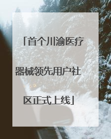 首个川渝医疗器械领先用户社区正式上线