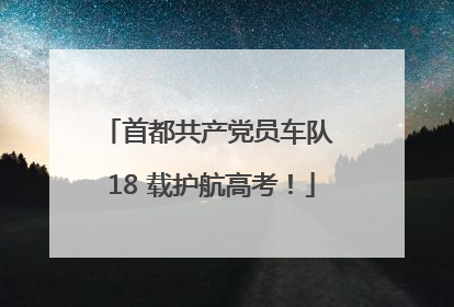 首都共产党员车队 18 载护航高考！
