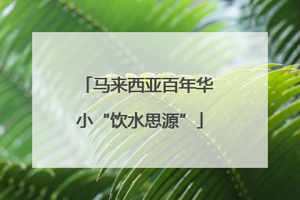 马来西亚百年华小“饮水思源”