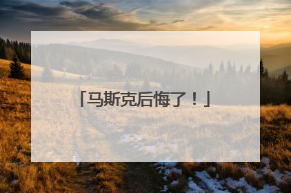 马斯克后悔了！