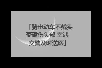 骑电动车不戴头盔磕伤头部 幸遇交警及时送医