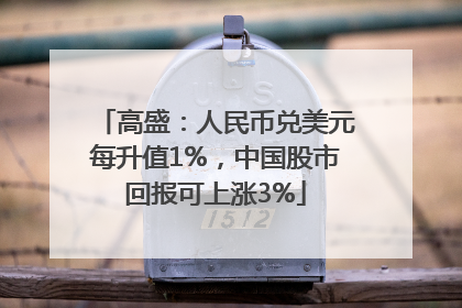 高盛：人民币兑美元每升值1%，中国股市回报可上涨3%