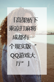 高架桥下乘凉打麻将 成都有一个现实版“QQ游戏大厅”