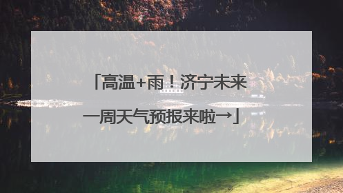 高温+雨！济宁未来一周天气预报来啦→