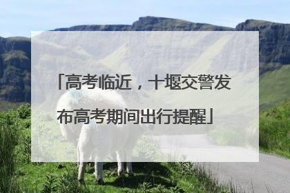 高考临近，十堰交警发布高考期间出行提醒