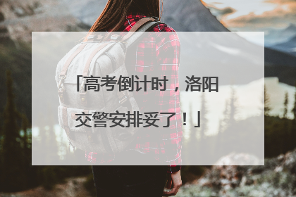 高考倒计时，洛阳交警安排妥了！