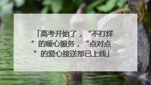 高考开始了，“不打烊”的暖心服务，“点对点”的爱心接送都已上线
