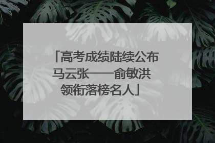 高考成绩陆续公布 马云张一一俞敏洪领衔落榜名人