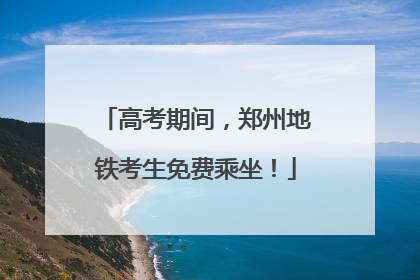 高考期间，郑州地铁考生免费乘坐！