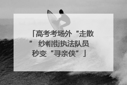 高考考场外“走散” 纱帽街执法队员秒变“寻亲侠”