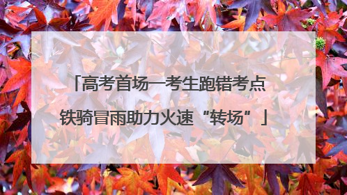 高考首场一考生跑错考点 铁骑冒雨助力火速“转场”