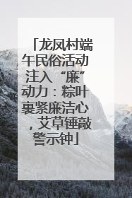 龙凤村端午民俗活动注入“廉”动力：粽叶裹紧廉洁心，艾草锤敲警示钟
