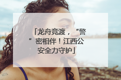 龙舟竞渡，“警”密相伴！江西公安全力守护