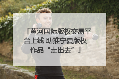 黄河国际版权交易平台上线 助推宁夏版权作品“走出去”