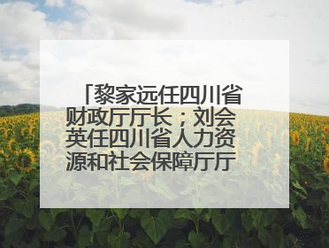 黎家远任四川省财政厅厅长；刘会英任四川省人力资源和社会保障厅厅长；省人大常委会任免一批干部