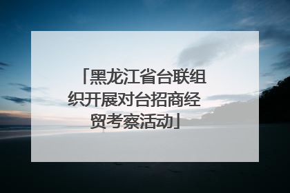 黑龙江省台联组织开展对台招商经贸考察活动