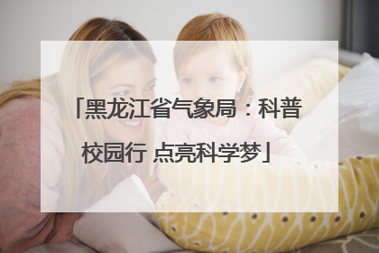 黑龙江省气象局：科普校园行 点亮科学梦