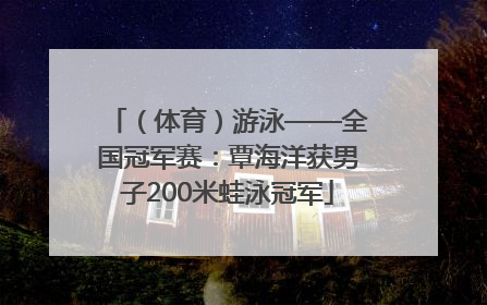 （体育）游泳——全国冠军赛：覃海洋获男子200米蛙泳冠军