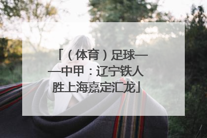 （体育）足球——中甲：辽宁铁人胜上海嘉定汇龙