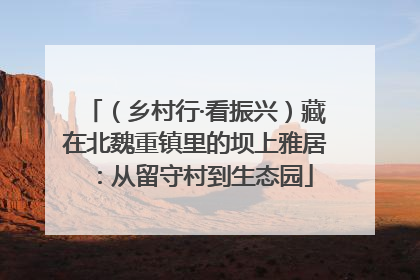 （乡村行·看振兴）藏在北魏重镇里的坝上雅居：从留守村到生态园
