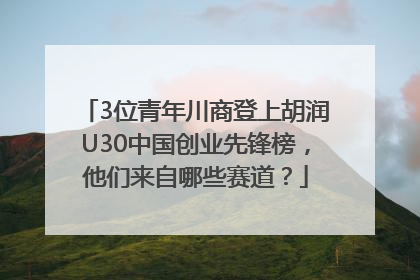 3位青年川商登上胡润U30中国创业先锋榜，他们来自哪些赛道？
