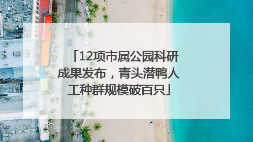 12项市属公园科研成果发布，青头潜鸭人工种群规模破百只