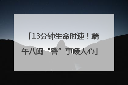 13分钟生命时速！端午八闽“警”事暖人心