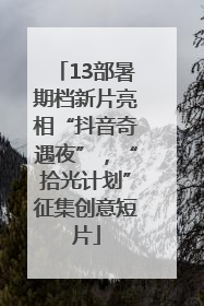 13部暑期档新片亮相“抖音奇遇夜”，“拾光计划”征集创意短片