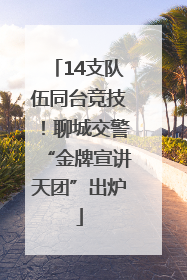 14支队伍同台竞技！聊城交警“金牌宣讲天团”出炉