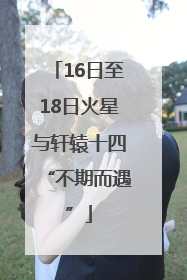 16日至18日火星与轩辕十四“不期而遇”