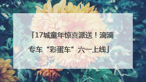 17城童年惊喜派送！滴滴专车“彩蛋车”六一上线