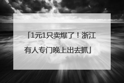 1元1只卖爆了！浙江有人专门晚上出去抓