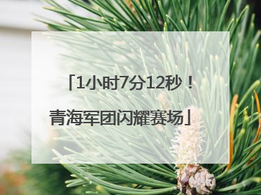 1小时7分12秒！青海军团闪耀赛场