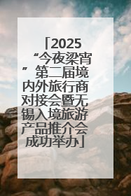 2025“今夜梁宵”第二届境内外旅行商对接会暨无锡入境旅游产品推介会成功举办
